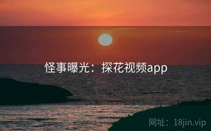 怪事曝光：探花视频app