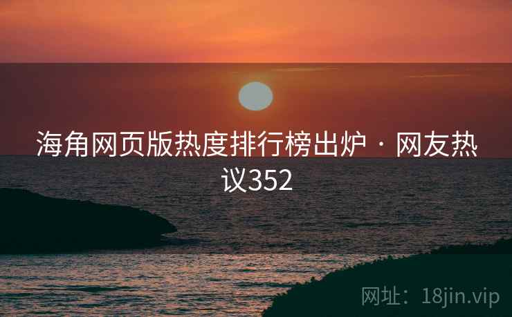 海角网页版热度排行榜出炉 · 网友热议352