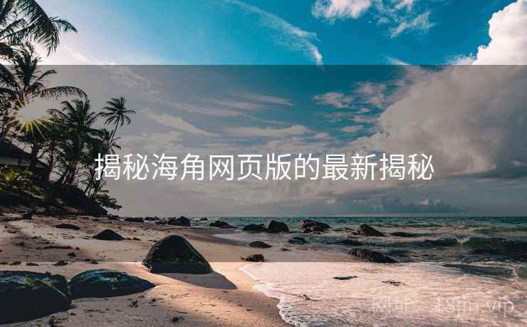 揭秘海角网页版的最新揭秘