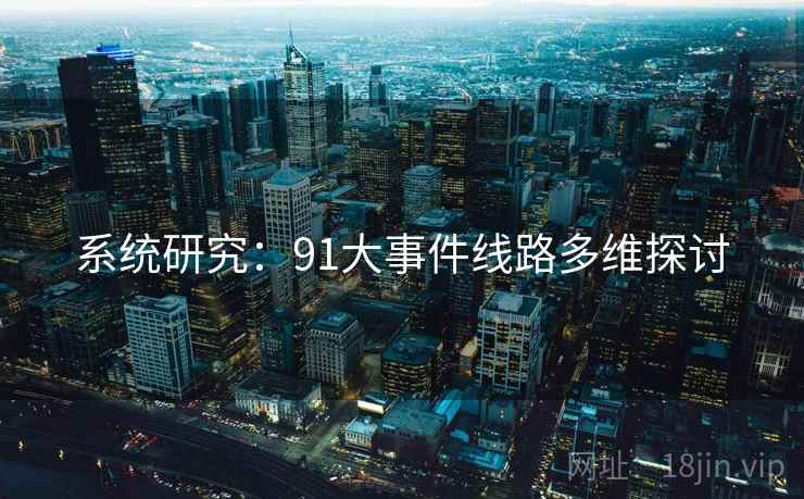 系统研究：91大事件线路多维探讨