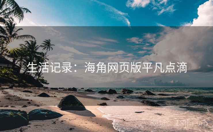 生活记录：海角网页版平凡点滴