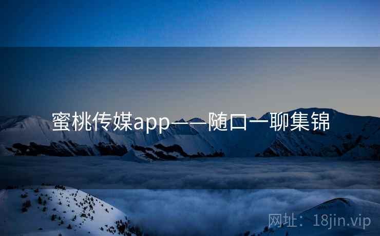 蜜桃传媒app——随口一聊集锦
