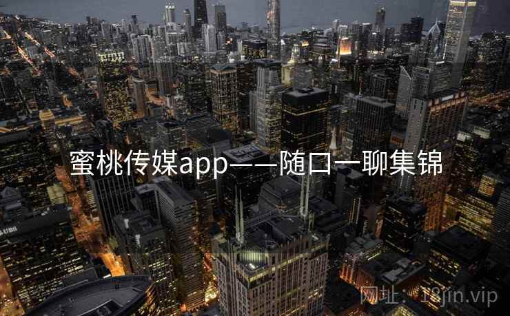 蜜桃传媒app——随口一聊集锦 蜜桃传媒app——随口一聊集锦