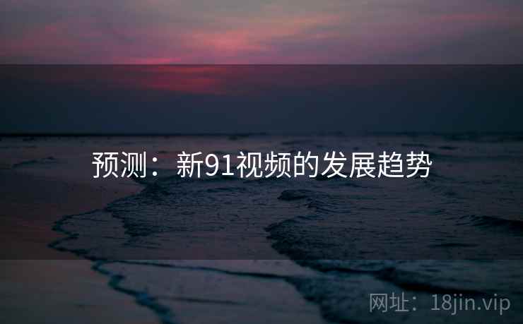 预测：新91视频的发展趋势