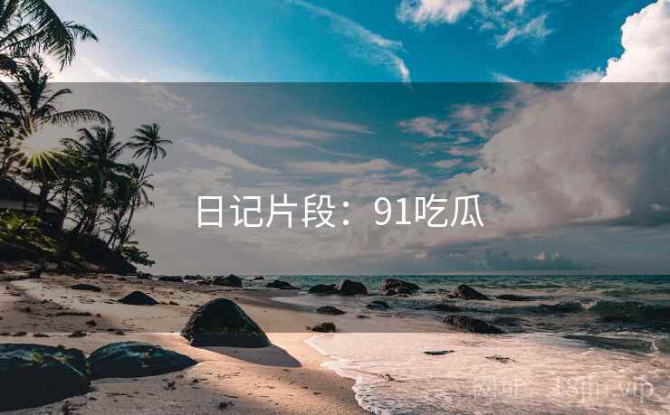 日记片段：91吃瓜