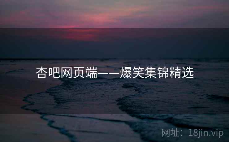 杏吧网页端——爆笑集锦精选