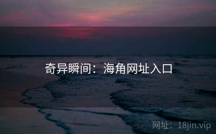 奇异瞬间：海角网址入口
