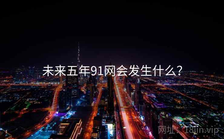 未来五年91网会发生什么？