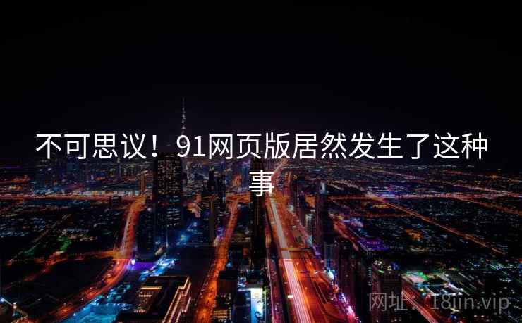 不可思议！91网页版居然发生了这种事