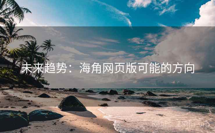 未来趋势：海角网页版可能的方向