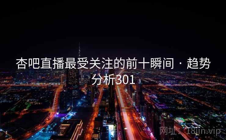 杏吧直播最受关注的前十瞬间 · 趋势分析301