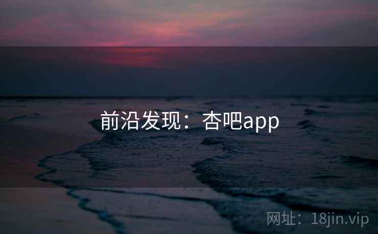 前沿发现：杏吧app